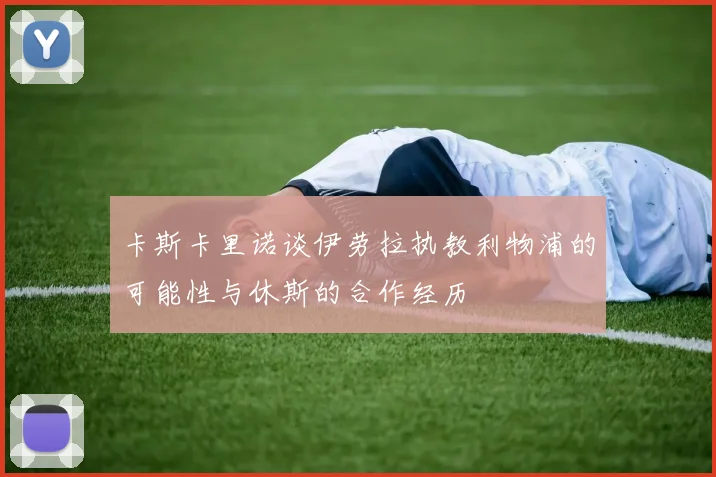 卡斯卡里诺谈伊劳拉执教利物浦的可能性与休斯的合作经历