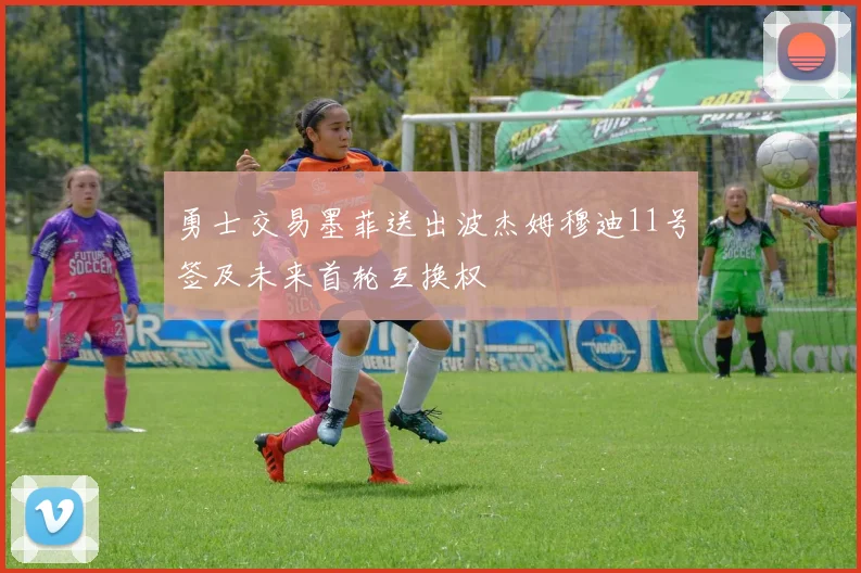 勇士交易墨菲送出波杰姆穆迪11号签及未来首轮互换权