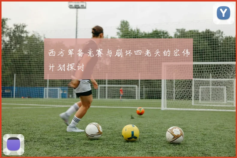 西方军备竞赛与崩坏四老头的宏伟计划探讨