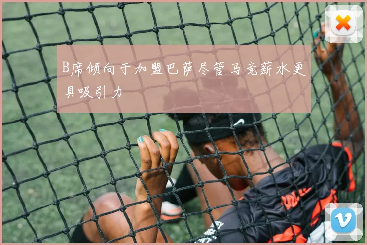 B席倾向于加盟巴萨尽管马竞薪水更具吸引力