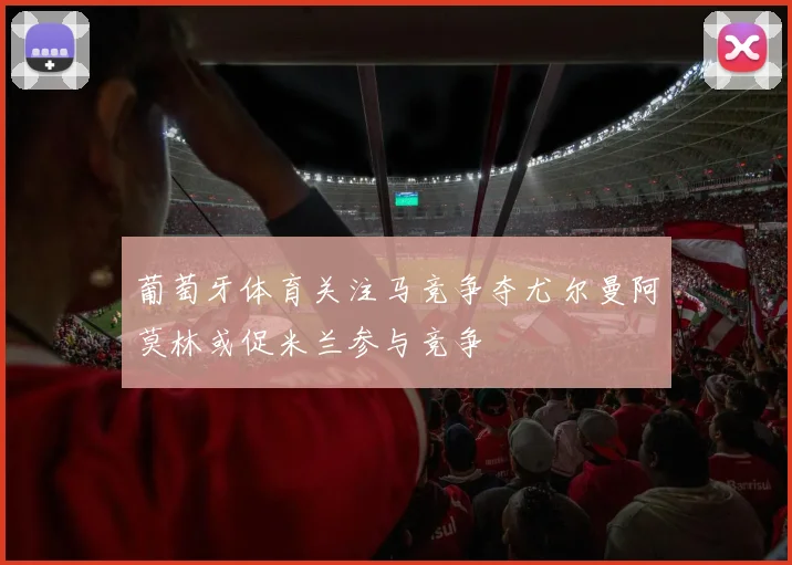 葡萄牙体育关注马竞争夺尤尔曼阿莫林或促米兰参与竞争