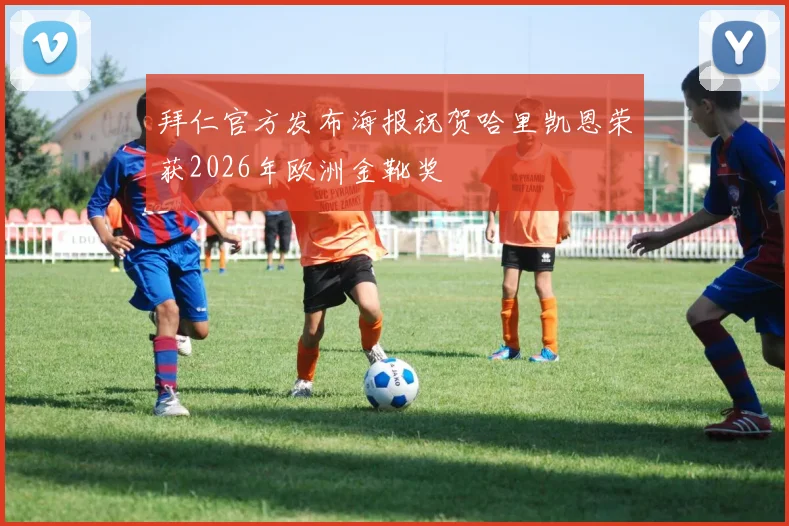 拜仁官方发布海报祝贺哈里凯恩荣获2026年欧洲金靴奖