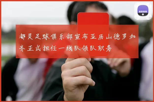 都灵足球俱乐部宣布亚历山德罗加齐正式担任一线队领队职务