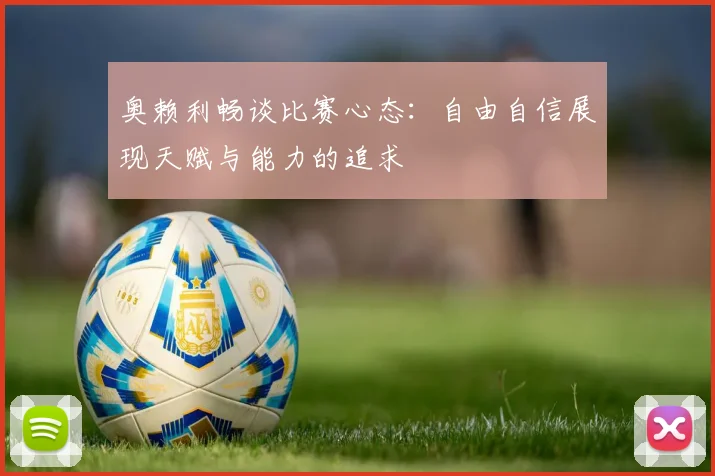 奥赖利畅谈比赛心态：自由自信展现天赋与能力的追求