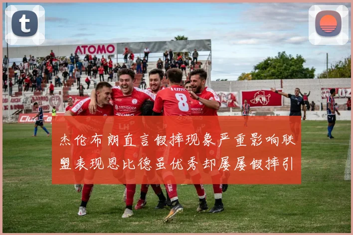 杰伦布朗直言假摔现象严重影响联盟表现恩比德虽优秀却屡屡假摔引争议