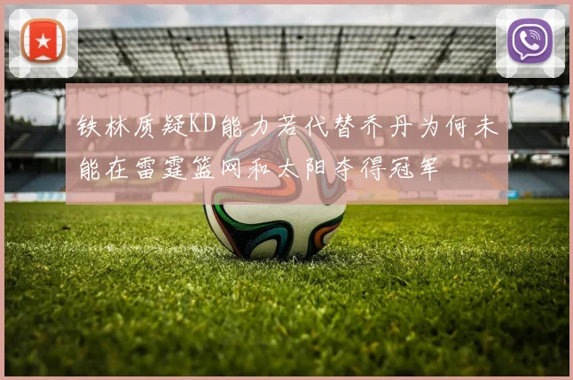 铁林质疑KD能力若代替乔丹为何未能在雷霆篮网和太阳夺得冠军