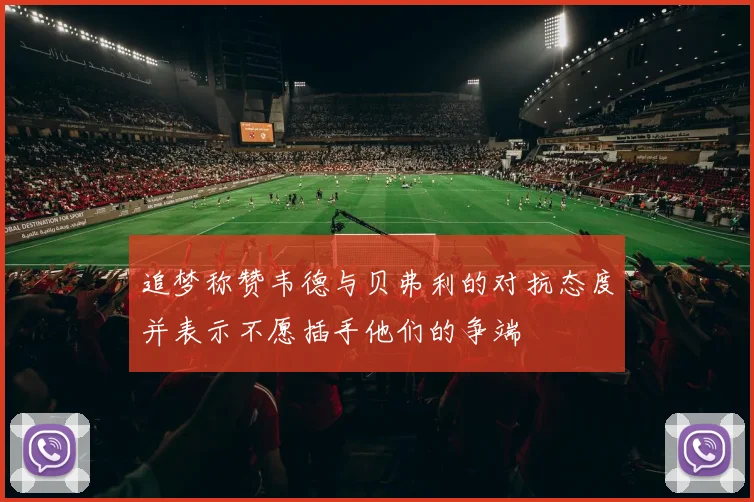 追梦称赞韦德与贝弗利的对抗态度并表示不愿插手他们的争端